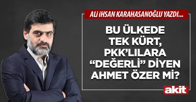 Bu ülkede tek Kürt, PKK’lılara “değerli” diyen Ahmet Özer mi?