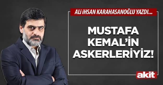 Mustafa Kemal’in askerleriyiz!
