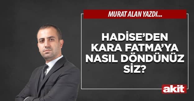 Hadise’den Kara Fatma’ya nasıl döndünüz siz?