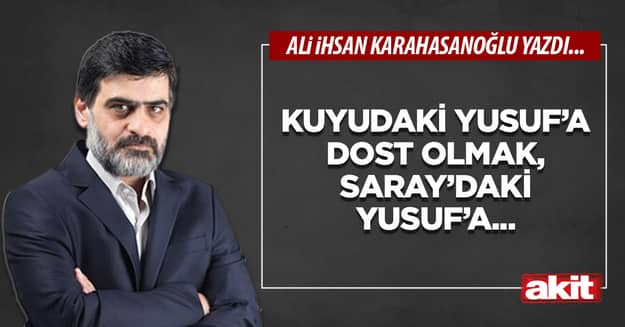 Kuyudaki Yusuf’a dost olmak, Saray’daki Yusuf’a...