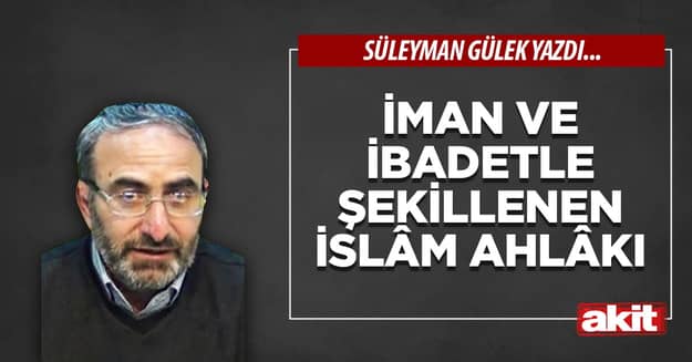İman ve ibadetle şekillenen İslâm ahlâkı