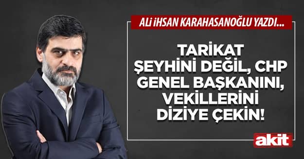 Tarikat şeyhini değil, CHP Genel Başkanını, vekillerini diziye çekin!