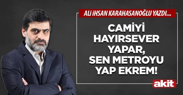 Camiyi hayırsever yapar, sen metroyu yap Ekrem!
