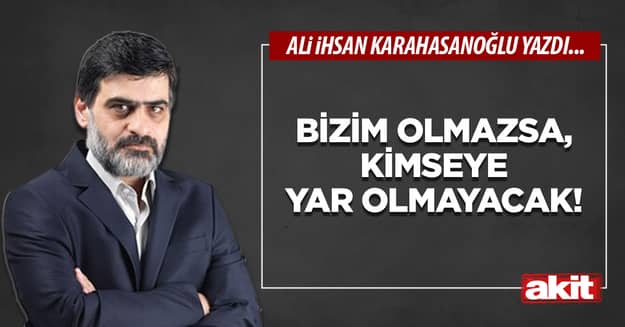 Bizim olmazsa, kimseye yar olmayacak!