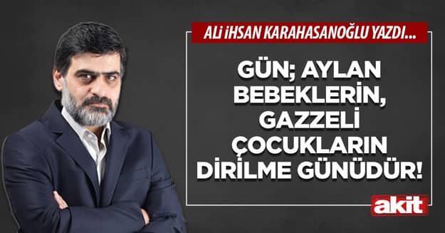 Gün; Aylan bebeklerin, Gazzeli çocukların dirilme günüdür!