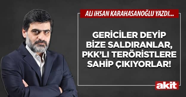 Gericiler deyip bize saldıranlar, PKK’lı teröristlere sahip çıkıyorlar!