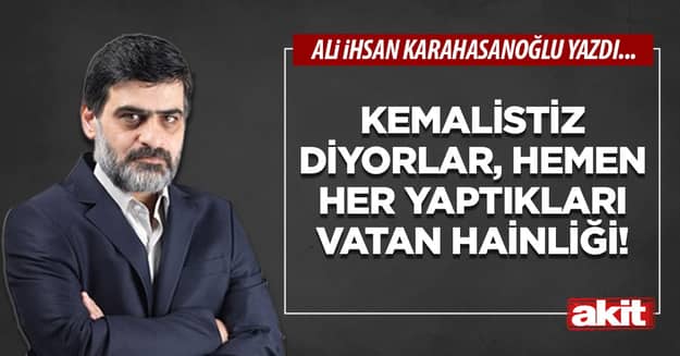 Kemalistiz diyorlar, hemen her yaptıkları vatan hainliği!