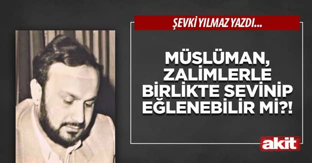 Müslüman, zalimlerle birlikte sevinip eğlenebilir mi?!