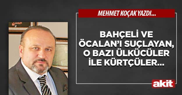 Bahçeli ve Öcalan’ı suçlayan, o bazı ülkücüler ile Kürtçüler…