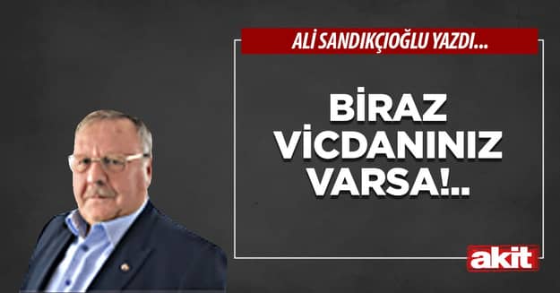 Biraz vicdanınız varsa!..