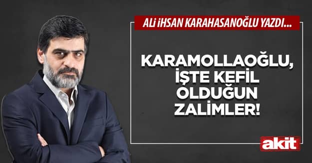 Karamollaoğlu, işte kefil olduğun zalimler!
