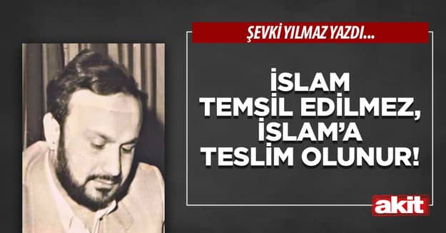 İslam temsil edilmez, İslam’a teslim olunur!