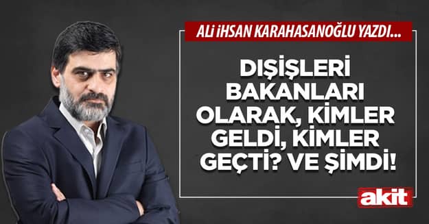 Dışişleri bakanları olarak, kimler geldi, kimler geçti? Ve şimdi!