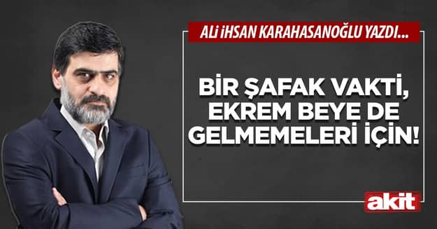 Bir şafak vakti, Ekrem beye de gelmemeleri için!