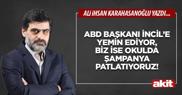 ABD Başkanı İncil’e yemin ediyor, biz ise okulda şampanya patlatıyoruz!
