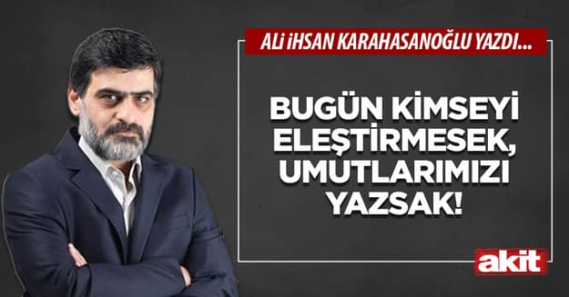Bugün kimseyi eleştirmesek, umutlarımızı yazsak!