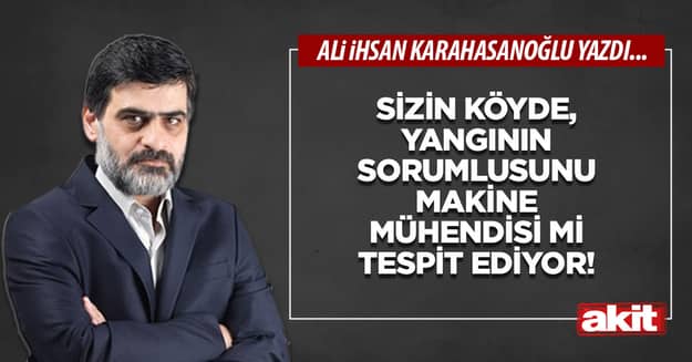 Sizin köyde, yangının sorumlusunu makine mühendisi mi tespit ediyor!