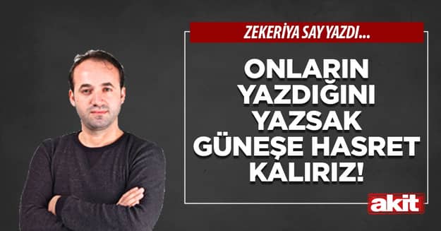 Onların yazdığını yazsak güneşe hasret kalırız!