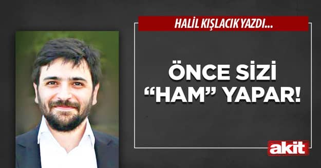 Önce sizi “ham” yapar!