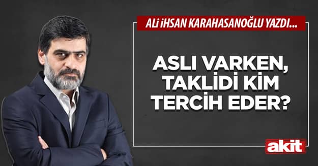 Aslı varken, taklidi kim tercih eder?