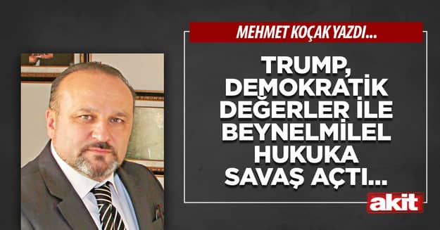 Trump, demokratik değerler ile beynelmilel hukuka savaş açtı…