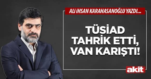 TÜSİAD tahrik etti, Van karıştı!