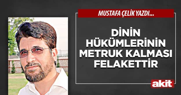 Dinin hükümlerinin metruk kalması felakettir