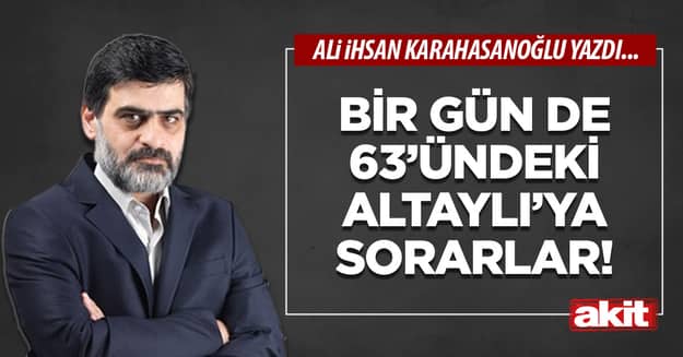 Bir gün de 63’ündeki Altaylı’ya sorarlar!