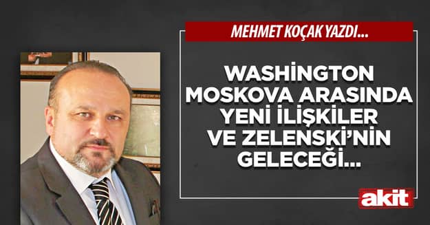 Washington-Moskova arasında yeni ilişkiler ve Zelenski’nin geleceği…
