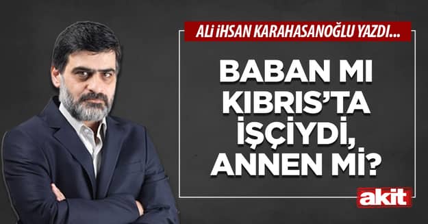 Baban mı Kıbrıs’ta işçiydi, annen mi?