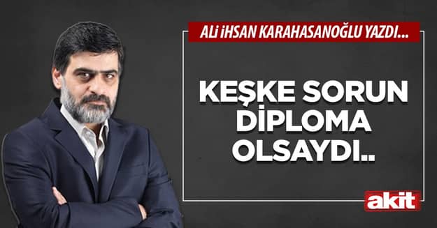 Keşke sorun diploma olsaydı..