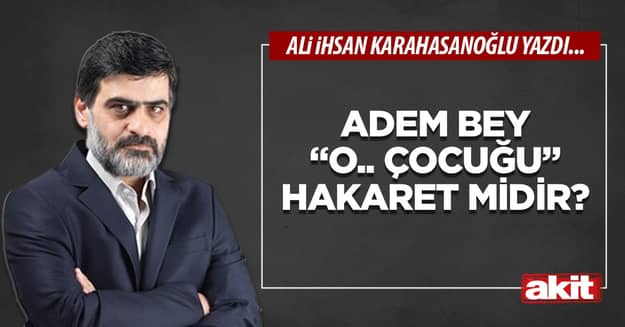 Adem bey “O.. çocuğu” hakaret midir?