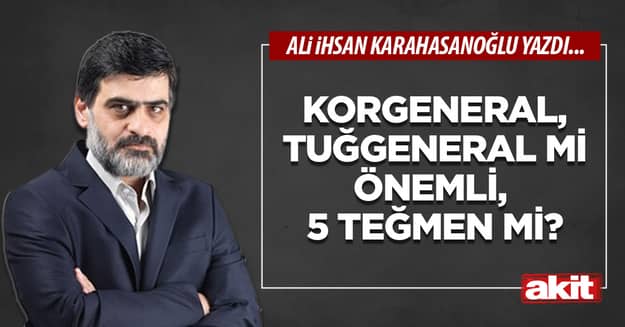 Korgeneral, tuğgeneral mi önemli, 5 teğmen mi?