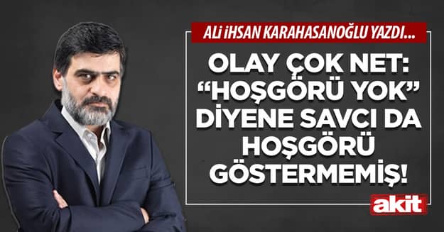 Olay çok net: “Hoşgörü yok” diyene savcı da hoşgörü göstermemiş!