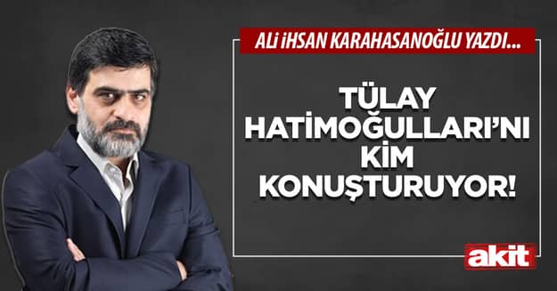 Tülay Hatimoğulları’nı kim konuşturuyor!