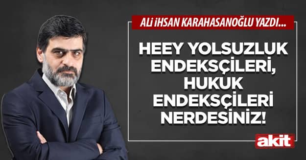 Heey yolsuzluk endeksçileri, hukuk endeksçileri nerdesiniz!