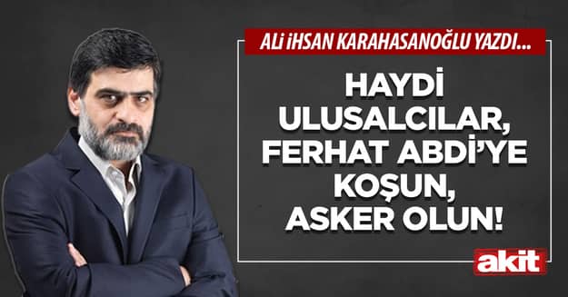 Haydi ulusalcılar, Ferhat Abdi’ye koşun, asker olun!