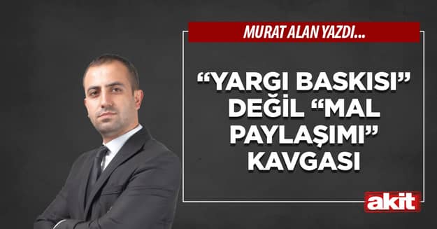 “Yargı baskısı” değil “mal paylaşımı” kavgası
