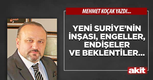 Yeni Suriye’nin inşası, engeller, endişeler ve beklentiler…