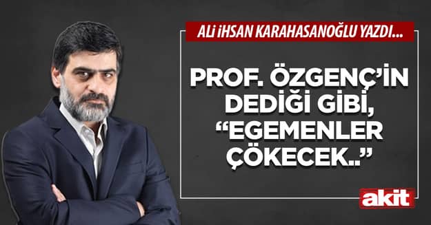 Prof. Özgenç’in dediği gibi, “Egemenler çökecek..”