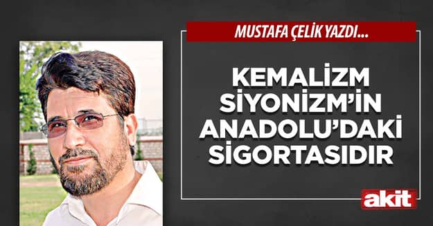 Kemalizm Siyonizm’in Anadolu’daki sigortasıdır