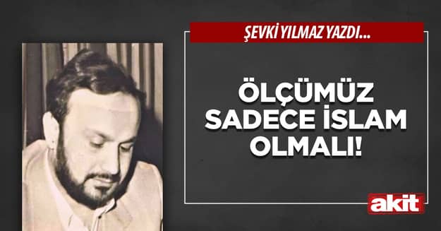 Ölçümüz sadece İslam olmalı!