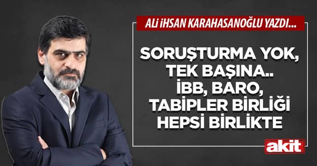 Soruşturma yok, tek başına.. İBB, Baro, Tabipler Birliği hepsi birlikte