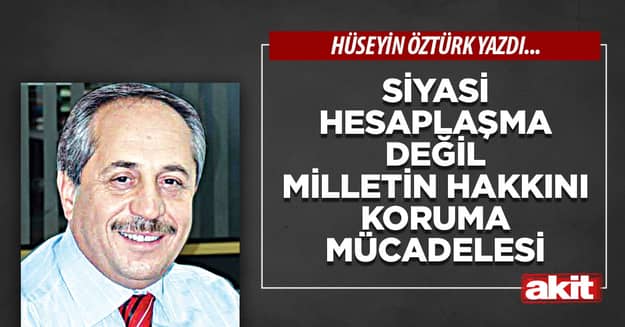 Siyasi hesaplaşma değil milletin hakkını koruma mücadelesi