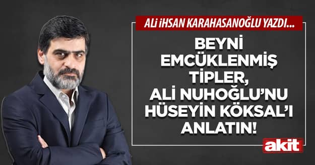 Beyni emcüklenmiş tipler, Ali Nuhoğlu’nu Hüseyin Köksal’ı anlatın!