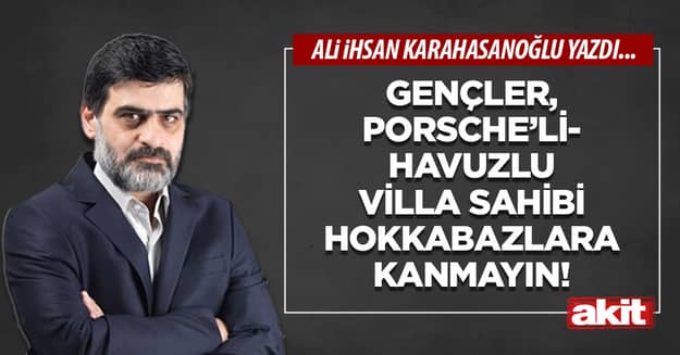 Gençler, Porsche’li-havuzlu villa sahibi hokkabazlara kanmayın!