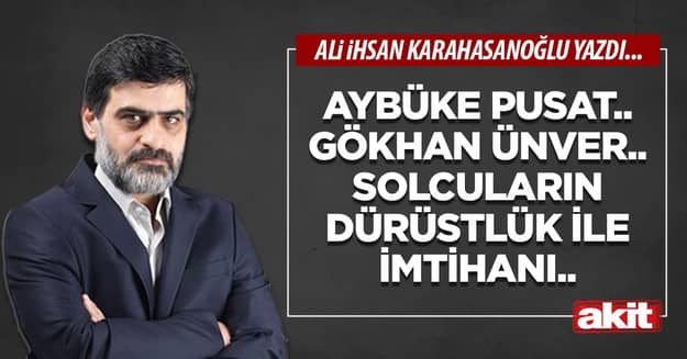 Aybüke Pusat.. Gökhan Ünver.. Solcuların dürüstlük ile imtihanı..