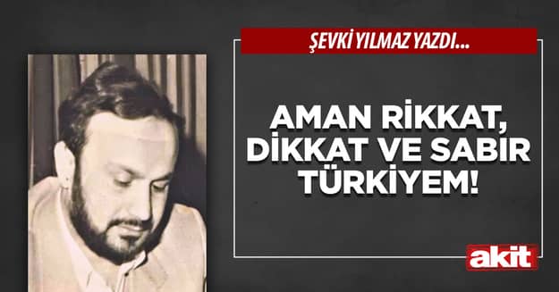 Aman rikkat, dikkat ve sabır Türkiyem!