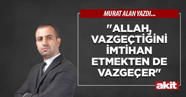 “Allah, vazgeçtiğini imtihan etmekten de vazgeçer”