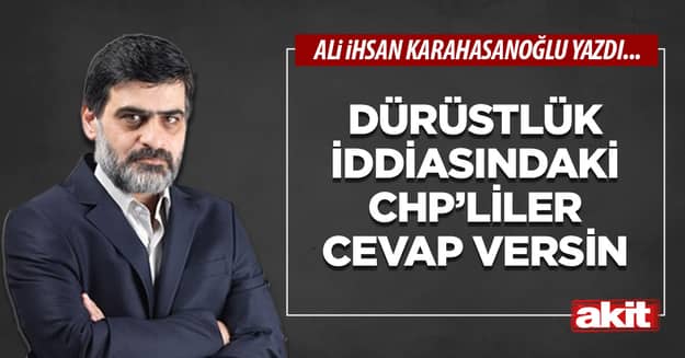 Dürüstlük iddiasındaki CHP’liler cevap versin